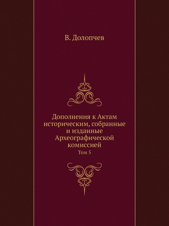 Дополнения к Актам историческим, собранные и изданные Археографической комиссией Дополнения к Актам историческим, собранные и изданные Археографической комиссией
