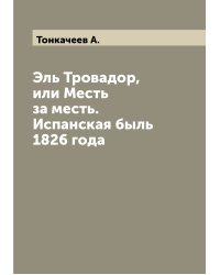 Эль Тровадор, или Месть за месть. Испанская быль 1826 года