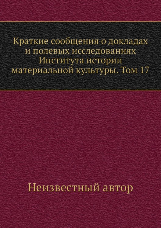 Краткие сообщения о докладах и полевых исследованиях Института истории материальной культуры. Том 17