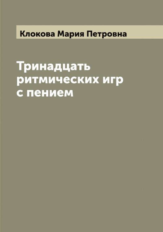 Обложка книги «Тринадцать ритмических игр с пением» — Клокова Мария Петровна, ISBN 9785519893350