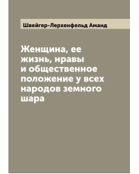 Женщина, ее жизнь, нравы и общественное положение у всех народов земного шара
