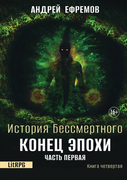 История Бессмертного 4. Конец эпохи. Часть первая Обложка книги «История Бессмертного 4. Конец эпохи. Часть первая» — Андрей Ефремов, ISBN 9785521932627