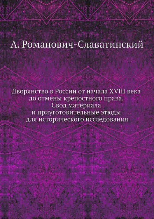Дворянство в России от начала XVIII века до отмены крепостного права. Свод материала и приуготовительные этюды для исторического исследования