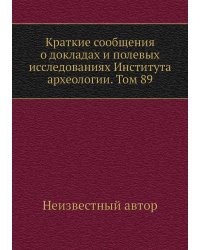 Краткие сообщения о докладах и полевых исследованиях Института археологии. Том 89