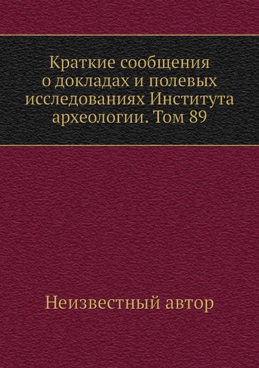 Краткие сообщения о докладах и полевых исследованиях Института археологии. Том 89