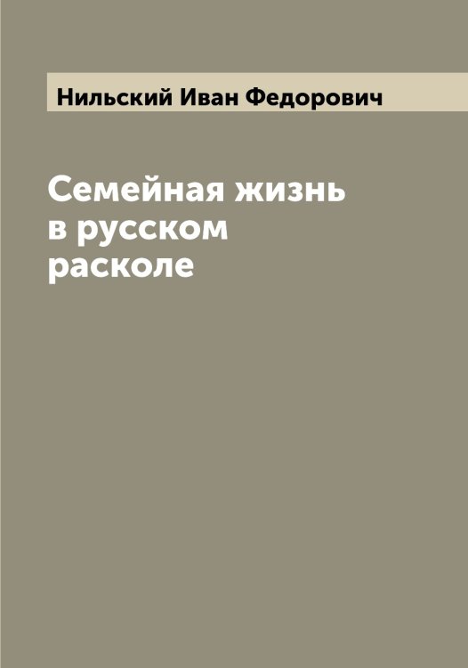 Обложка книги «Семейная жизнь в русском расколе» — Нильский Иван Федорович, ISBN 9785519998628