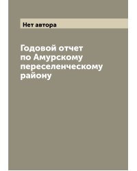 Годовой отчет по Амурскому переселенческому району