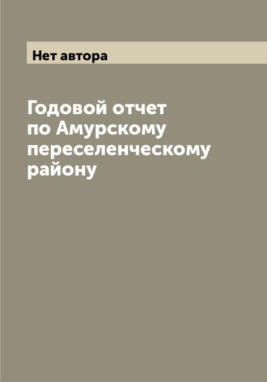Обложка книги «Годовой отчет по Амурскому переселенческому району» — Нет автора, ISBN 9785519832182