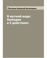 В мутной воде: Комедия в 5 действиях