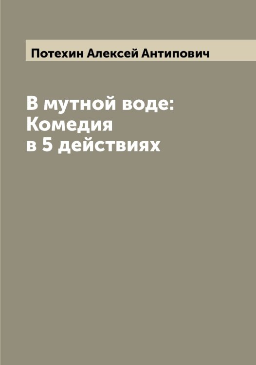 Обложка книги «В мутной воде: Комедия в 5 действиях» — Потехин Алексей Антипович, ISBN 9785519793452