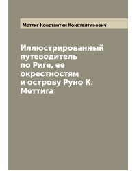 Иллюстрированный путеводитель по Риге, ее окрестностям и острову Руно К. Меттига