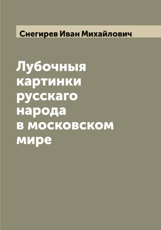 Обложка книги «Лубочныя картинки русскаго народа в московском мире» — Снегирев Иван Михайлович, ISBN 9785519743563