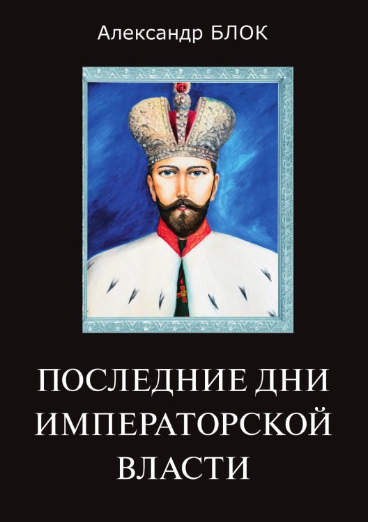 Последние дни императорской власти Обложка книги «Последние дни императорской власти» — А. Блок, ISBN 9785521789313