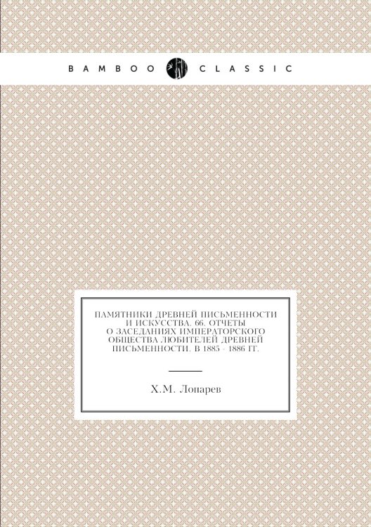 Памятники древней письменности и искусства. 66. Отчеты о заседаниях Императорского Общества любителей древней письменности. в 1885 - 1886 гг.