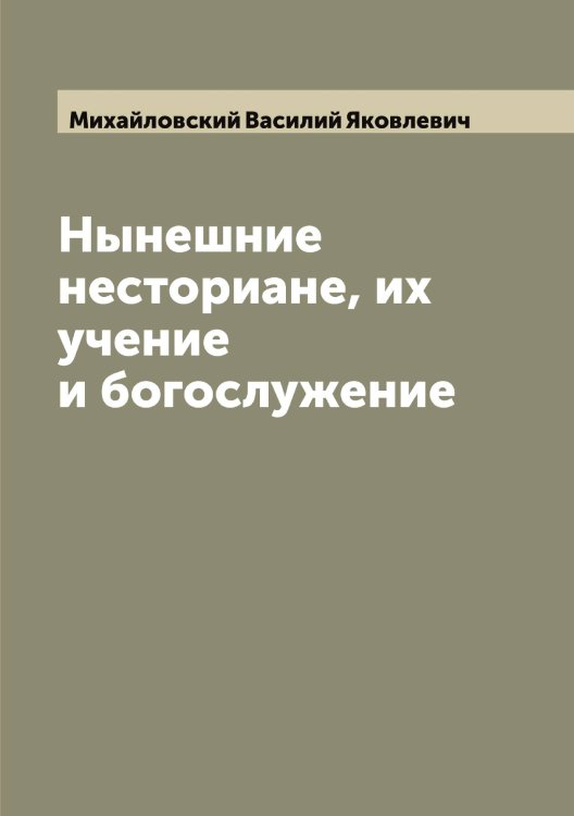 Нынешние несториане, их учение и богослужение Обложка книги «Нынешние несториане, их учение и богослужение» — Михайловский Василий Яковлевич, ISBN 9785519969369