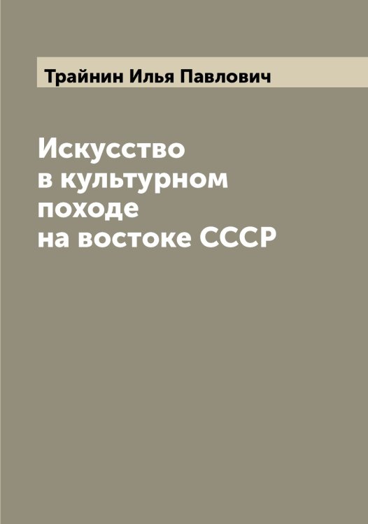 Обложка книги «Искусство в культурном походе на востоке СССР» — Трайнин Илья Павлович, ISBN 9785519773607