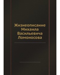 Жизнеописание Михаила Васильевича Ломоносова