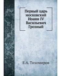 Первый царь московский Иоанн IV Васильевич Грозный