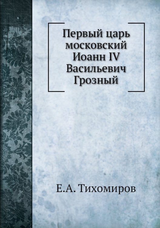 Первый царь московский Иоанн IV Васильевич Грозный