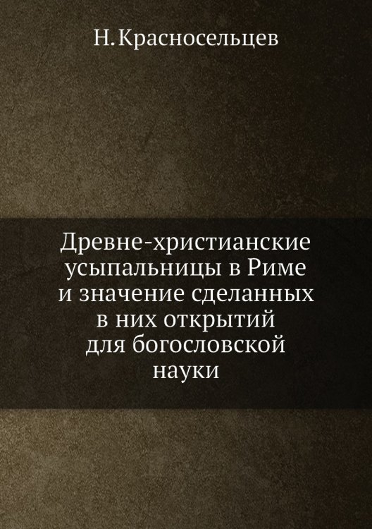 Древне-христианские усыпальницы в Риме и значение сделанных в них открытий для богословской науки