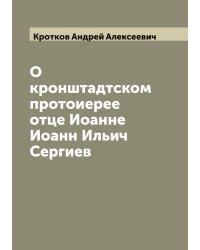 О кронштадтском протоиерее отце Иоанне Иоанн Ильич Сергиев