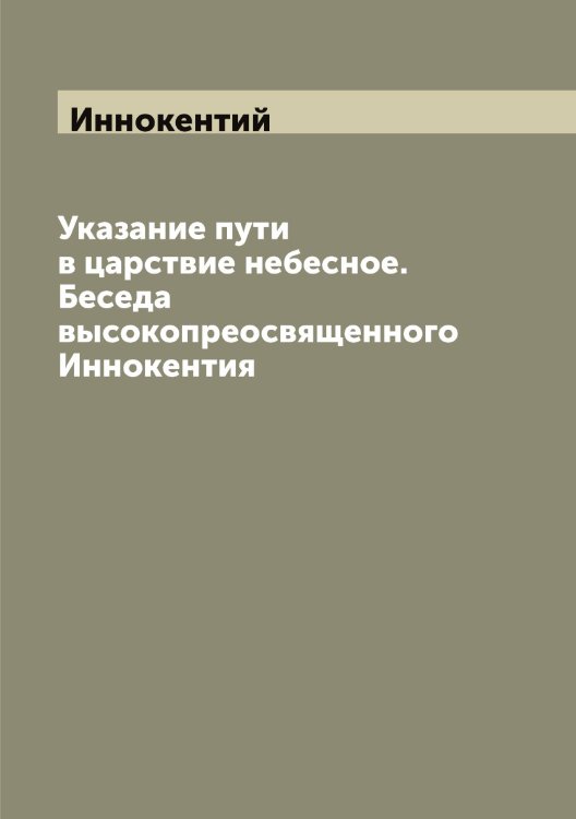Обложка книги «Указание пути в царствие небесное. Беседа высокопреосвященного Иннокентия» — Иннокентий, ISBN 9785519870610