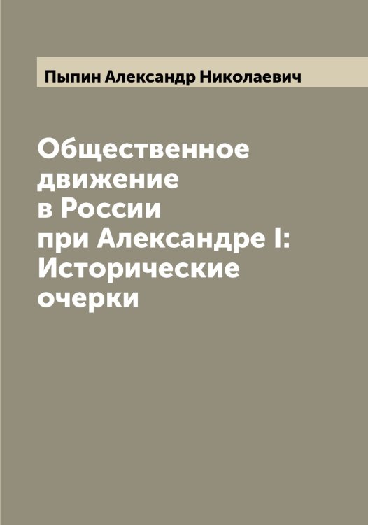 Обложка книги «Общественное движение в России при Александре I: Исторические очерки» — Пыпин Александр Николаевич, ISBN 9785519800648