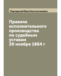 Правила исполнительного производства по судебным уставам 20 ноября 1864 г