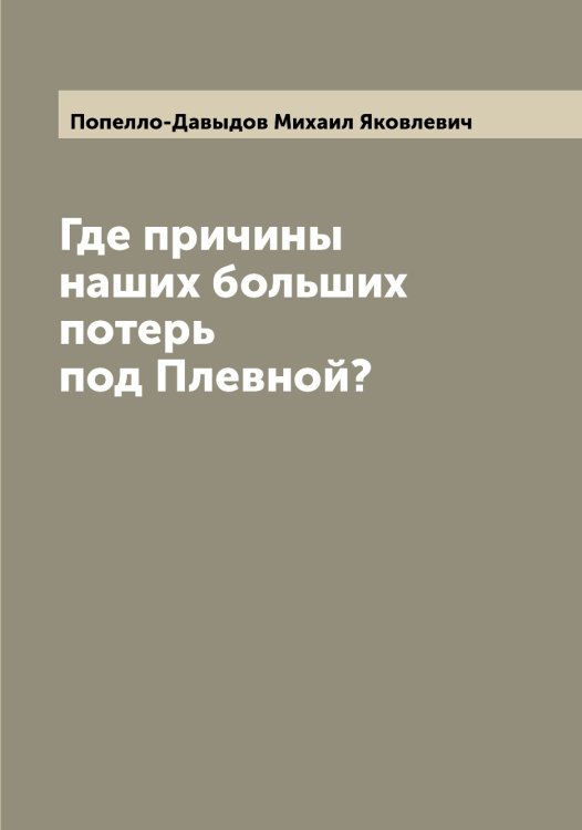 Обложка книги «Где причины наших больших потерь под Плевной?» — Попелло-Давыдов Михаил Яковлевич, ISBN 9785519790123