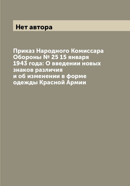 Обложка книги «Приказ Народного Комиссара Обороны № 25 15 января 1943 года: О введении новых знаков различия и об изменении в форме одежды Красной Армии» — Нет автора, ISBN 9785519752107