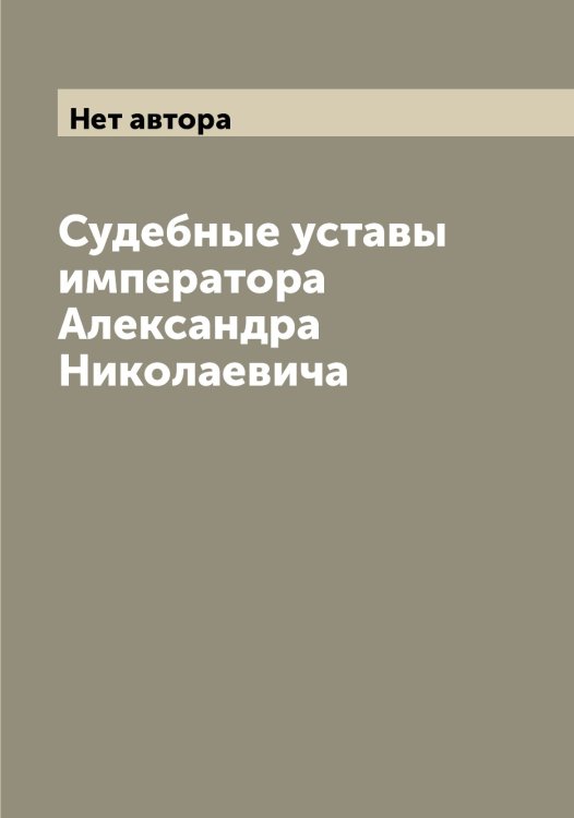 Обложка книги «Судебные уставы императора Александра Николаевича» — Нет автора, ISBN 9785519826501