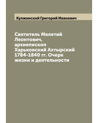 Святитель Мелетий Леонтович, архиепископ Харьковский Ахтырский 1784-1840 гг. Очерк жизни и деятельности