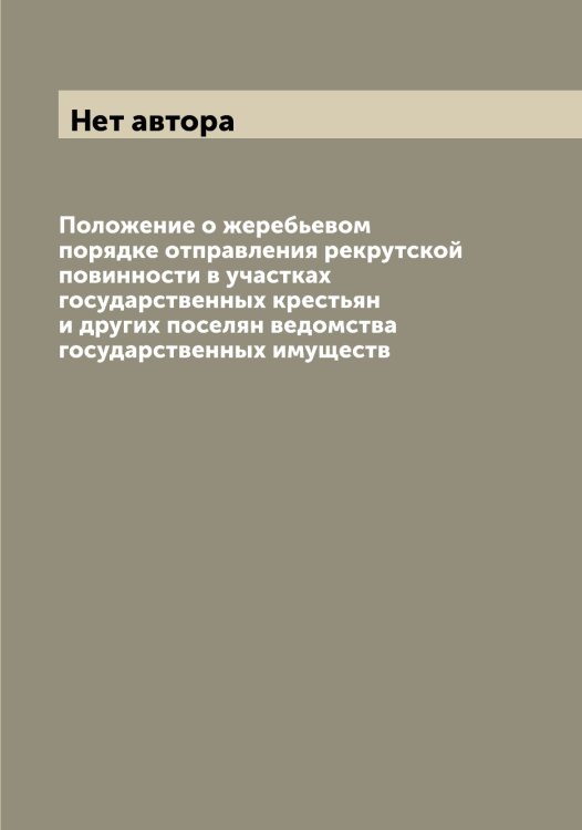 Обложка книги «Положение о жеребьевом порядке отправления рекрутской повинности в участках государственных крестьян и других поселян ведомства государственных имуществ» — Нет автора, ISBN 9785519825313