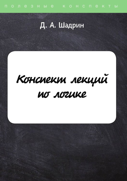 Обложка книги «Конспект лекций по логике» — Д. Шадрин, ISBN 9785521764006
