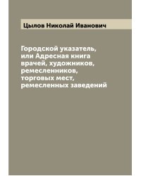 Городской указатель, или Адресная книга врачей, художников, ремесленников, торговых мест, ремесленных заведений