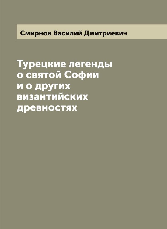 Обложка книги «Турецкие легенды о святой Софии и о других византийских древностях» — Смирнов Василий Дмитриевич, ISBN 9785519740944