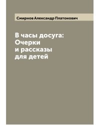 В часы досуга: Очерки и рассказы для детей
