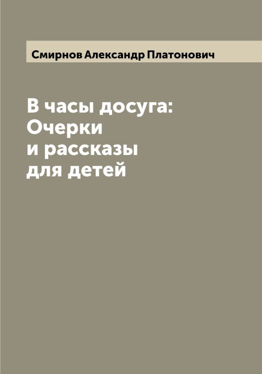 Обложка книги «В часы досуга: Очерки и рассказы для детей» — Смирнов Александр Платонович, ISBN 9785519740746