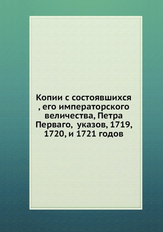Копии с состоявшихся , его императорского величества, Петра Перваго,  указов, 1719, 1720, и 1721 годов