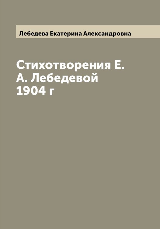 Обложка книги «Стихотворения Е.А. Лебедевой 1904 г» — Лебедева Екатерина Александровна, ISBN 9785519926942
