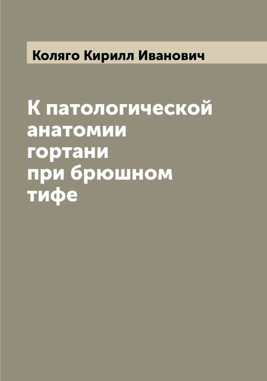 Обложка книги «К патологической анатомии гортани при брюшном тифе» — Коляго Кирилл Иванович, ISBN 9785519899741