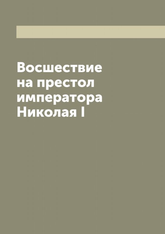 Обложка книги «Восшествие на престол императора Николая I» — Корф Модест Андреевич, ISBN 9785519905206