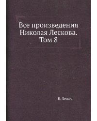 Все произведения Николая Лескова. Том 8