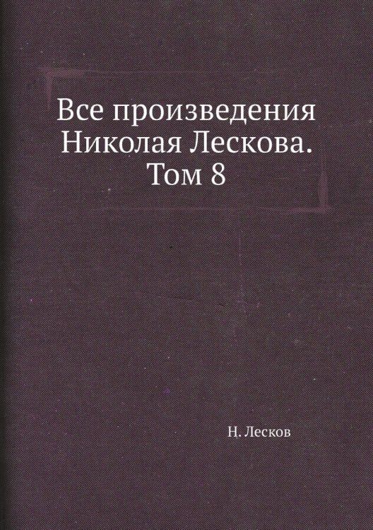 Все произведения Николая Лескова. Том 8 Все произведения Николая Лескова. Том 8
