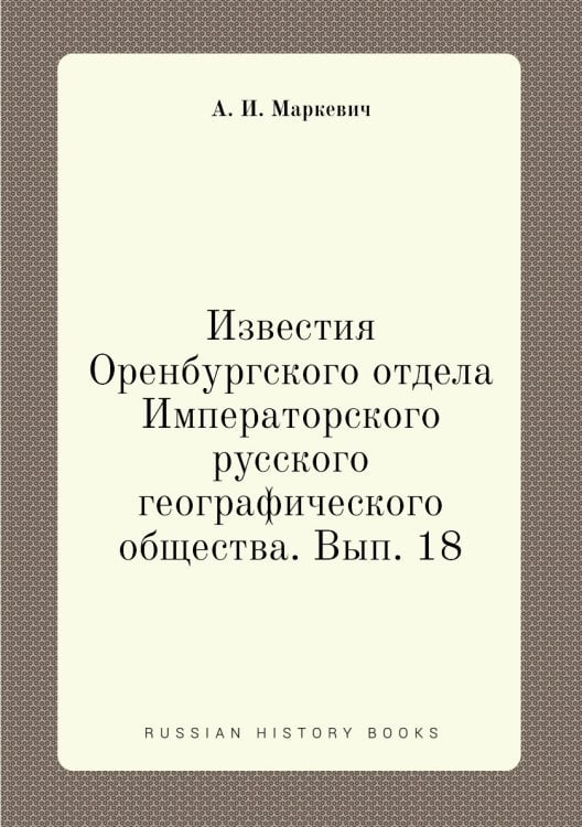 Известия Оренбургского отдела Императорского русского географического общества. Вып. 18