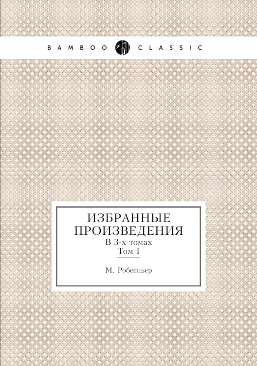 Избранные произведения Робеспьера. В 3-х томах. Т.I Избранные произведения Робеспьера. В 3-х томах. Т.I