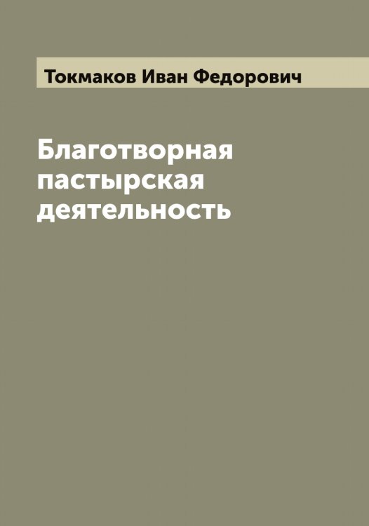 Благотворная пастырская деятельность Обложка книги «Благотворная пастырская деятельность» — Токмаков Иван Федорович, ISBN 9785519769822