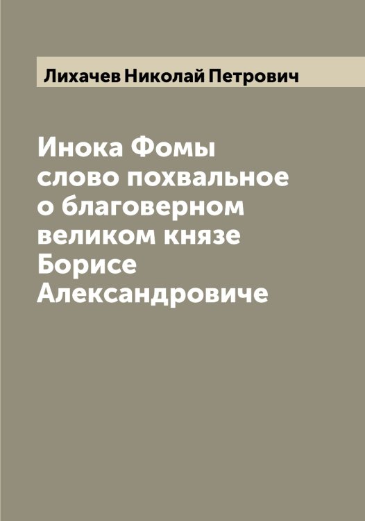 Обложка книги «Инока Фомы слово похвальное о благоверном великом князе Борисе Александровиче» — Лихачев Николай Петрович, ISBN 9785519936514