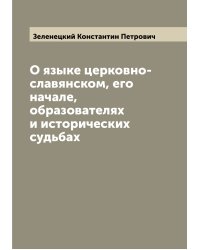 О языке церковно-славянском, его начале, образователях и исторических судьбах
