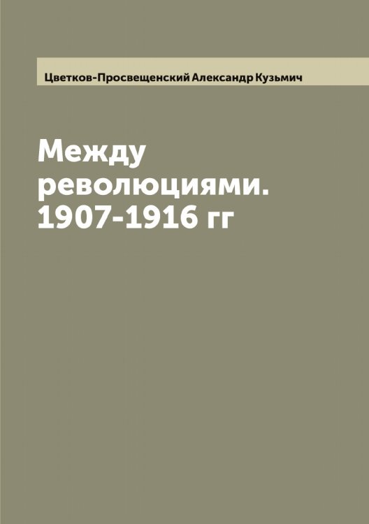 Обложка книги «Между революциями. 1907-1916 гг» — Цветков-Просвещенский Александр Кузьмич, ISBN 9785521294848